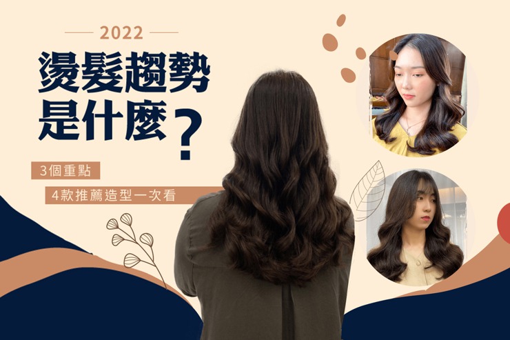 2022燙髮趨勢是什麼？3個重點及4款推薦造型一次看！