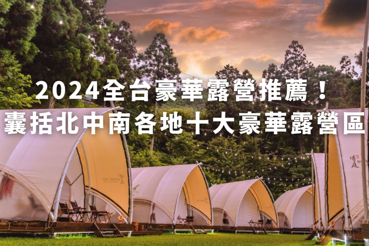 【趣吧】2024全台豪華露營推薦！囊括北中南各地十大豪華露營區